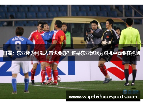 日媒：东亚杯为何没人看也要办？这是东亚足联为对抗中西亚在抱团