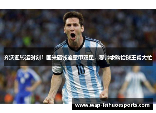 齐沃迎转运时刻！国米砸钱追意甲双星，穆帅求购恰球王帮大忙